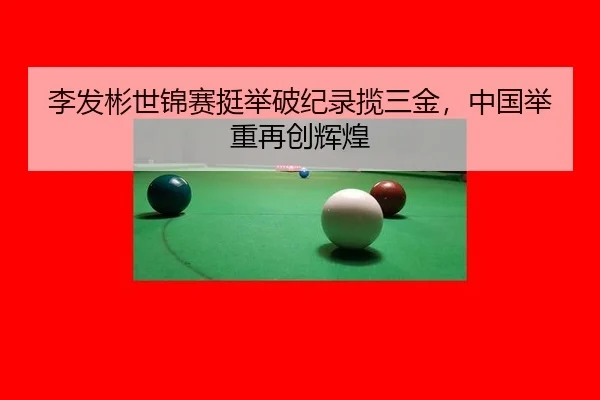 李发彬世锦赛挺举破纪录揽三金，中国举重再创辉煌